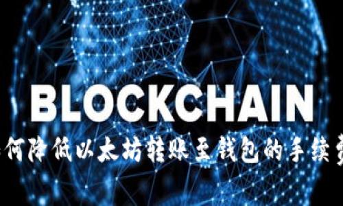 如何降低以太坊转账至钱包的手续费？