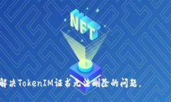    如何处理无法删除的TokenIM证书问题  /  guanjia