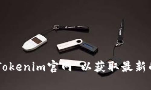 抱歉，我无法提供实时的或特定网站的信息。建议您通过搜索引擎查找“Tokenim官网”以获取最新的信息。如果您需要了解有关Tokenim的其他方面或相关内容，请告诉我！