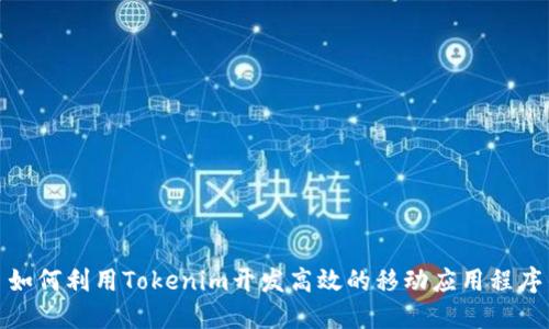 如何利用Tokenim开发高效的移动应用程序