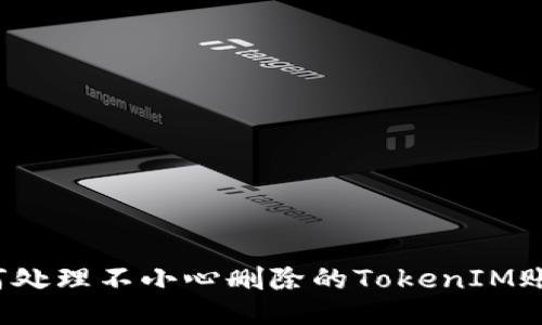如何处理不小心删除的TokenIM账号？