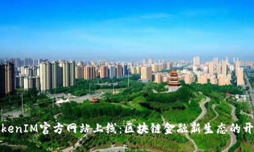 TokenIM官方网站上线：区块链金融新生态的开启