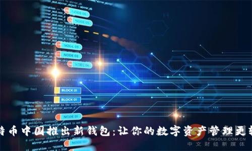 比特币中国推出新钱包：让你的数字资产管理更轻松