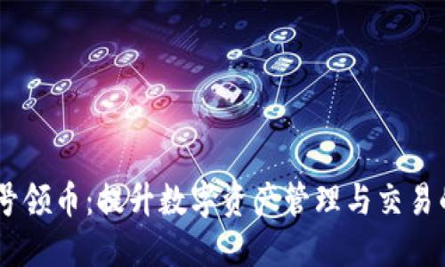 TokenIM 号领币：提升数字资产管理与交易的全新体验