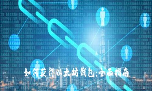 如何获得以太坊钱包：全面指南