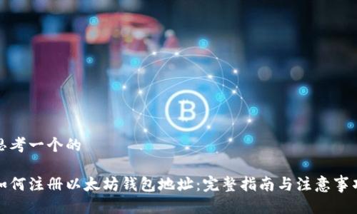 思考一个的

如何注册以太坊钱包地址：完整指南与注意事项