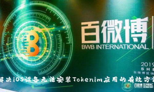 解决iOS设备无法安装Tokenim应用的有效方法