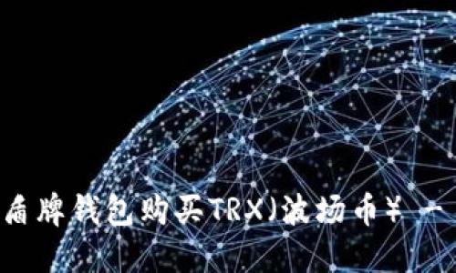 如何通过盾牌钱包购买TRX（波场币） - 完整指南
