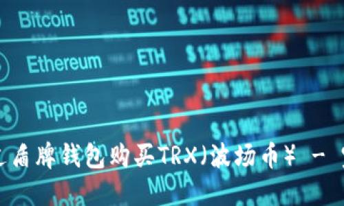 如何通过盾牌钱包购买TRX（波场币） - 完整指南