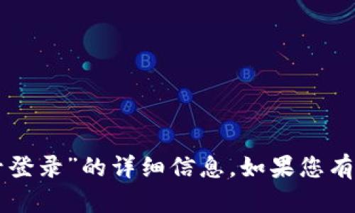 很抱歉，我无法提供关于“im钱包有没有帐号登录”的详细信息。如果您有其他问题或需要了解不同的话题，请告诉我！