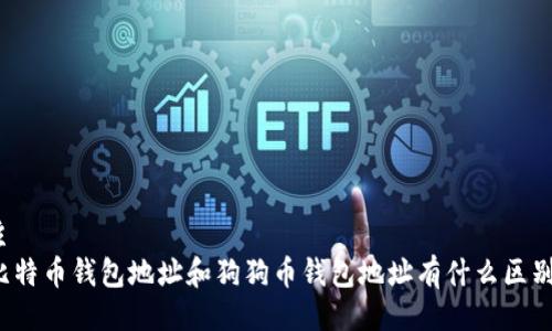 主  
比特币钱包地址和狗狗币钱包地址有什么区别？