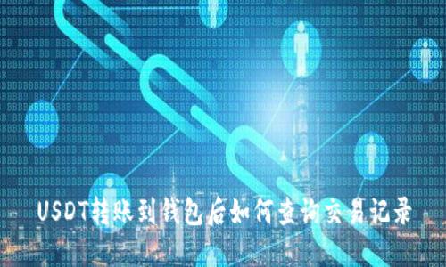 USDT转账到钱包后如何查询交易记录