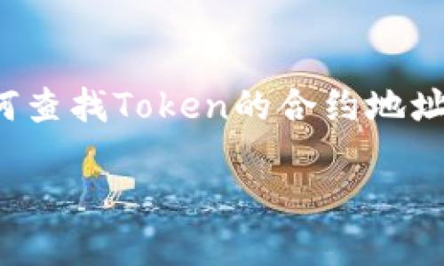 在进行虚拟货币和区块链交易时，了解如何查找Token的合约地址是至关重要的。下面将对此进行详细介绍。

如何查找Token的合约地址