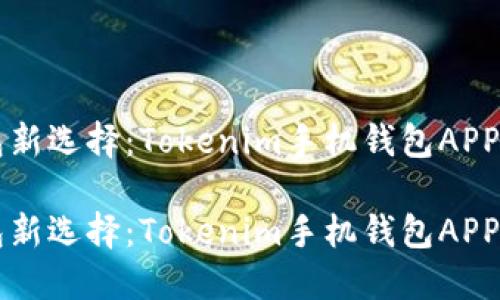 智能钱包新选择：Tokenim手机钱包APP使用指南

智能钱包新选择：Tokenim手机钱包APP使用指南