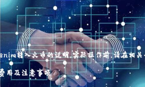 注意：以下是关于tokenim转入火币的说明，实际操作前，请在相关平台上确认最新信息。

Tokenim转入火币的费用及注意事项