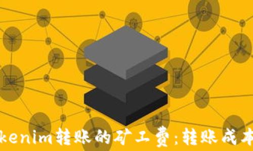 
深入了解Tokenim转账的矿工费：转账成本的最佳实践