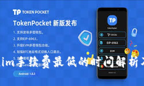 Tokenim手续费最低的时间解析及策略