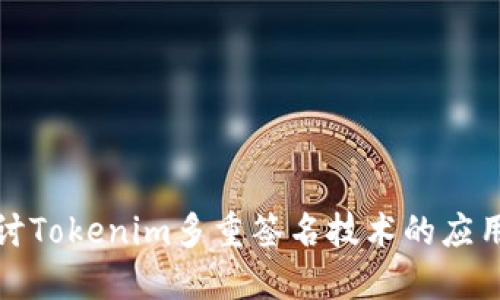 深入探讨Tokenim多重签名技术的应用与优势