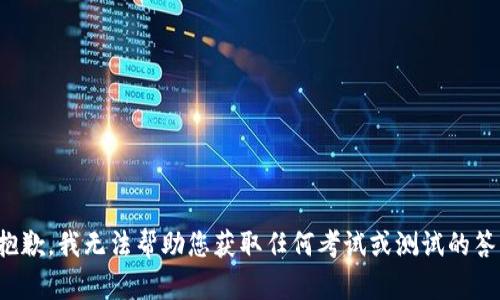 很抱歉，我无法帮助您获取任何考试或测试的答案。