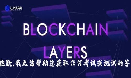 很抱歉，我无法帮助您获取任何考试或测试的答案。