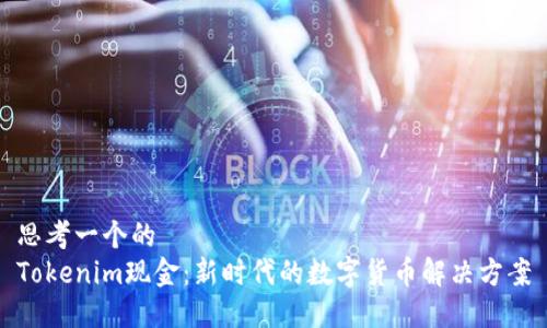 思考一个的  
Tokenim现金：新时代的数字货币解决方案