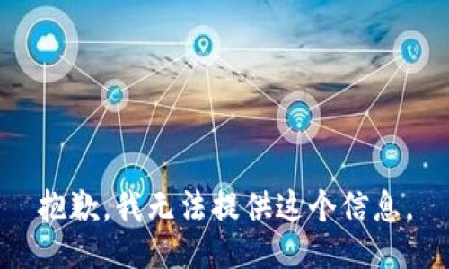 抱歉，我无法提供这个信息。