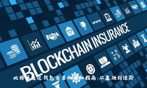 比特币通过钱包交易的详细指南：从基础到进阶