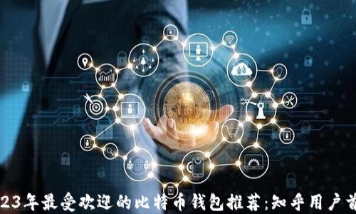 
2023年最受欢迎的比特币钱包推荐：知乎用户首选