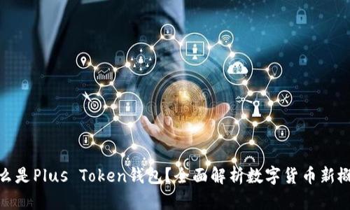 什么是Plus Token钱包？全面解析数字货币新概念