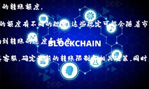 关于Tokenim的USDT转账额度，具体的转账限制可能因平台的规定而有所不同。一般而言，转账额度受以下几个因素影响：

1. **账户类型**：平台针对不同类型的账户（如个人账户和企业账户）可能会设定不同的转账限额。

2. **实名认证**：如果用户完成了实名认证，通常会享有更高的转账额度。

3. **平台政策**：不同的区块链平台或交易所可能会对转账的额度有不同的规定，这些规定可能会随着市场情况的变化而调整。

4. **网络状况**：在某些情况下，网络的拥堵程度也可能影响到转账的速度和额度。

为了获取最准确的信息，建议直接查阅Tokenim官网或联系其客服，确定最新的转账限制和相关政策。同时，用户在进行任何转账或交易之前，务必确认相关费用和风险。

如果你还有其他关于Tokenim或者USDT的问题，欢迎提问！
