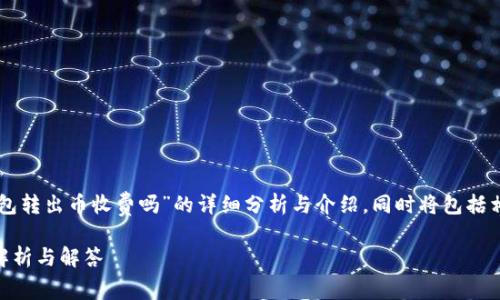 在此，我将为您提供关于“im钱包转出币收费吗”的详细分析与介绍，同时将包括相关的关键词，问题和详细解答。

im钱包转出币是否收费？全面解析与解答