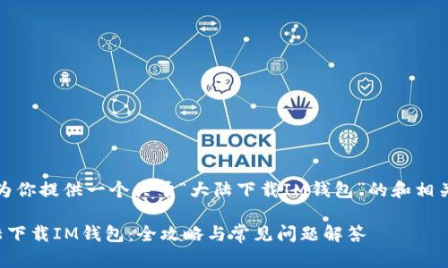 在这里，我为你提供一个关于“大陆下载IM钱包”的和相关内容概要。

如何在大陆下载IM钱包：全攻略与常见问题解答