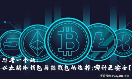 思考一个的:
以太坊冷钱包与热钱包的选择：哪种更安全？
