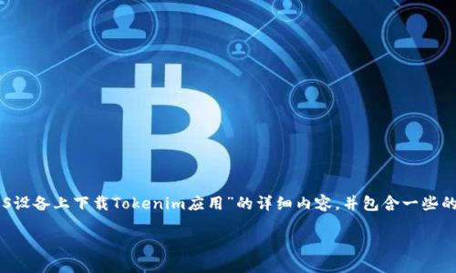 为了更好地帮助您，我将根据您的需求提供一篇关于“如何在iOS设备上下载Tokenim应用”的详细内容，并包含一些的和关键词。这可能不会完全达到3000字，但我会尽量详尽说明。

: 如何在iOS设备上下载Tokenim应用：详细指南