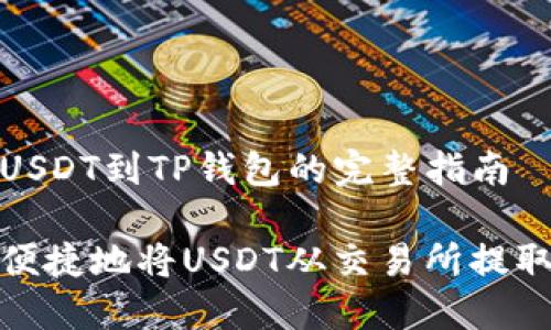 交易所提USDT到TP钱包的完整指南

如何安全便捷地将USDT从交易所提取到TP钱包