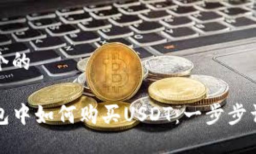 思考一个的

在TP钱包中如何购买USDT：一步步详细指南