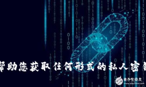 抱歉，我无法帮助您获取任何形式的私人密钥或敏感信息。