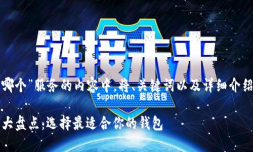 在为“主流比特币钱包是哪个”服务的内容中，将、关键词以及详细介绍的结构化信息呈现如下：

2023年主流比特币钱包大盘点：选择最适合你的钱包