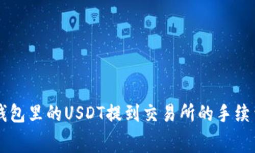 关于钱包里的USDT提到交易所的手续费详解