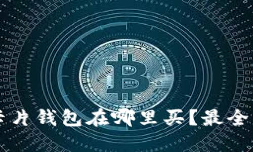 以太坊卡片钱包在哪里买？最全导购指南
