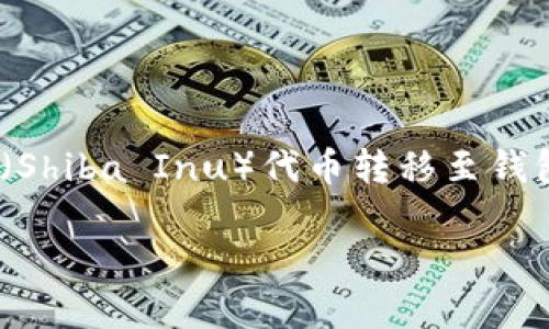 在此我将为您提供一个关于如何将SHIB（Shiba Inu）代币转移至钱包的详细指南，同时解答相关的常见问题。

如何将SHIB代币安全地转移到您的钱包