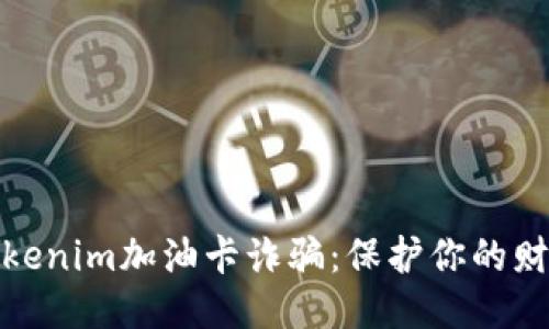 揭露Tokenim加油卡诈骗：保护你的财产安全