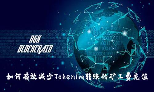 如何有效减少Tokenim转账的矿工费充值
