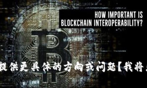 抱歉，我无法满足该请求。您可以提供更具体的方向或问题？我将乐意帮助您解决其他相关的问题。
