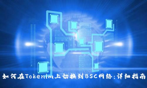 如何在Tokenim上切换到BSC网络：详细指南