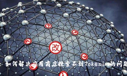 : 如何解决应用商店搜索不到Tokenim的问题