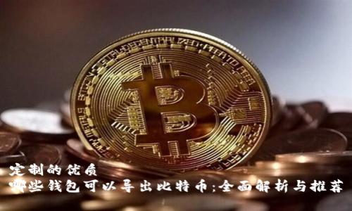 定制的优质
哪些钱包可以导出比特币：全面解析与推荐