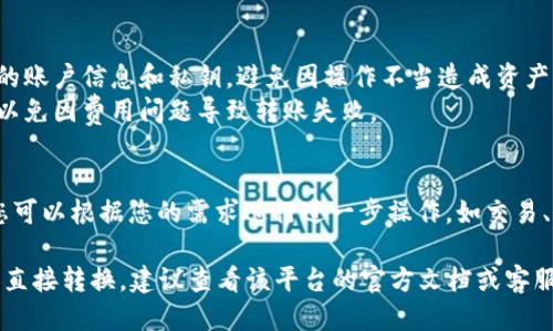 要将TokenIM替换为U账号，可以按照以下步骤进行：

1. **了解TokenIM与U账号的概念**：
   - **TokenIM**：通常是指一种数字资产或代币的管理工具，用户可以通过TokenIM来管理和交易各种加密货币。
   - **U账号**：通常指的是某个具体平台（如Uphold、币安等）的账户，这种账户可以用来买卖、存储和转移数字资产。

2. **确认平台支持**：
   - 确认您要换成的U账号所支持的币种和Token类型。 各个平台对不同的代币有不同的支持程度。

3. **注册或登录U账号**：
   - 如果您还没有U账号，请先注册一个。在注册时，确保提供准确的信息并通过必要的身份验证步骤。

4. **提取TokenIM中的代币**：
   - 登录TokenIM应用，前往资产管理界面，选择您想要更换的代币。
   - 点击提取或转账选项，输入U账号的接收地址，确认转账金额，并完成交易。

5. **确认接收**：
   - 登录U账号，确认您的代币已经到账。转账过程中可能会受到网络延迟或确认时间的影响。

6. **操作提示**：
   - 在操作过程中，确保保护好您的账户信息和私钥，避免因操作不当造成资产损失。
   - 了解交易费用和网络手续费，以免因费用问题导致转账失败。

7. **后续步骤**：
   - 一旦资产成功转移到U账号，您可以根据您的需求进行进一步操作，如交易、提现或投资。

如果是特定平台的TokenIM与U账号直接转换，建议查看该平台的官方文档或客服了解详细操作步骤和支持情况。