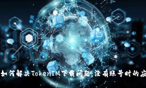 ### 如何解决TokenIM下载问题：没有账号时的应对策略