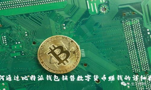 如何通过比特派钱包销售数字货币赚钱的详细指南